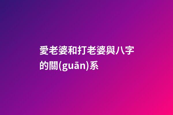愛老婆和打老婆與八字的關(guān)系