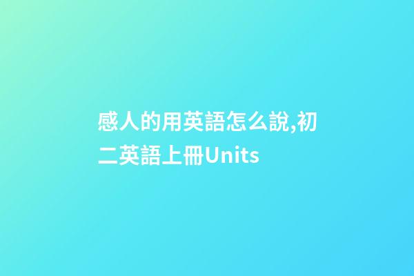 感人的用英語怎么說,初二英語上冊Units-第1張-觀點-玄機派