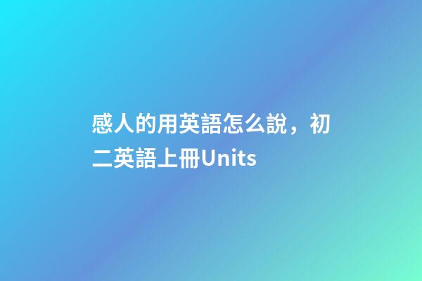 感人的用英語怎么說，初二英語上冊Units-第1張-觀點-玄機派