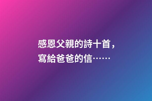 感恩父親的詩十首，寫給爸爸的信……-第1張-觀點-玄機派