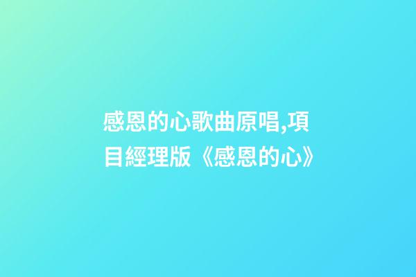 感恩的心歌曲原唱,項目經理版《感恩的心》-第1張-觀點-玄機派