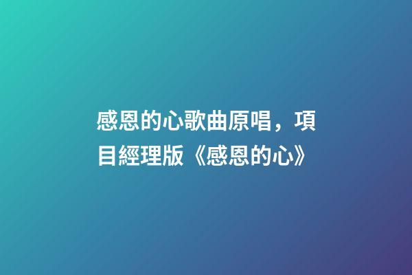 感恩的心歌曲原唱，項目經理版《感恩的心》-第1張-觀點-玄機派