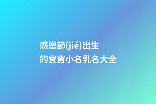 感恩節(jié)出生的寶寶小名乳名大全