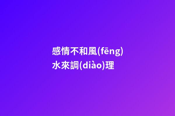 感情不和風(fēng)水來調(diào)理