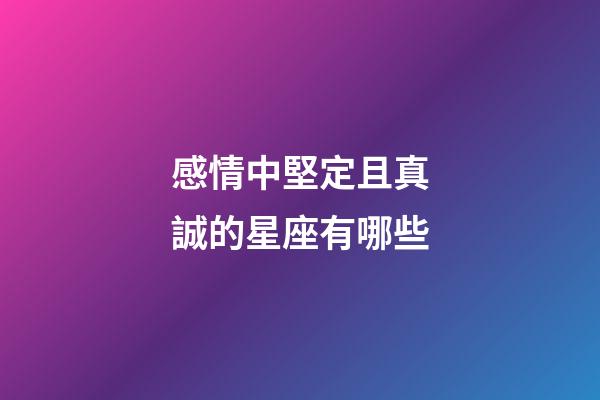 感情中堅定且真誠的星座有哪些-第1張-星座運勢-玄機派