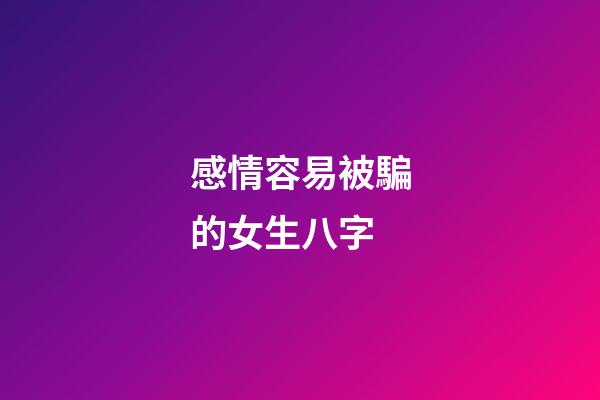 感情容易被騙的女生八字