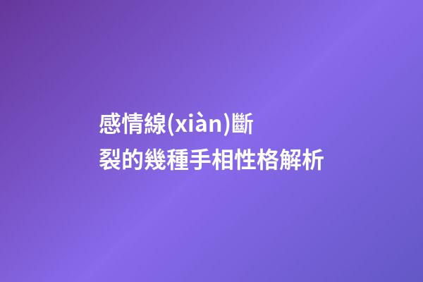 感情線(xiàn)斷裂的幾種手相性格解析