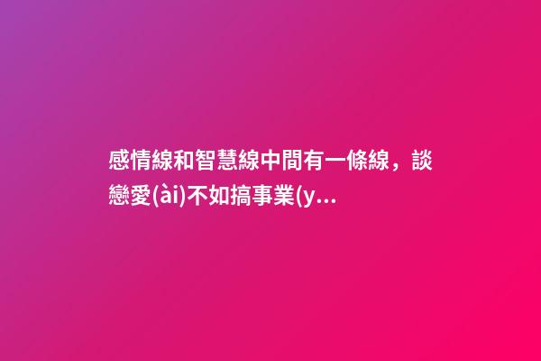 感情線和智慧線中間有一條線，談戀愛(ài)不如搞事業(yè)