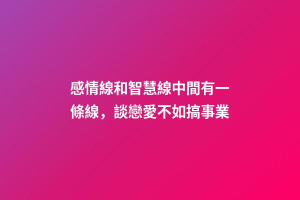 感情線和智慧線中間有一條線，談戀愛不如搞事業