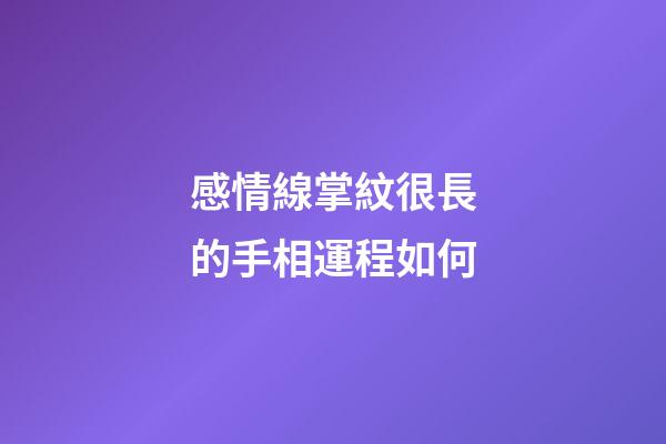 感情線掌紋很長的手相運程如何