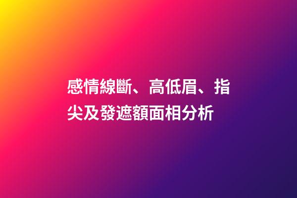 感情線斷、高低眉、指尖及發遮額面相分析