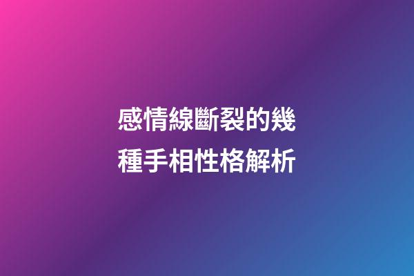 感情線斷裂的幾種手相性格解析