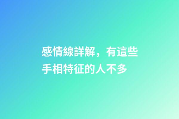感情線詳解，有這些手相特征的人不多