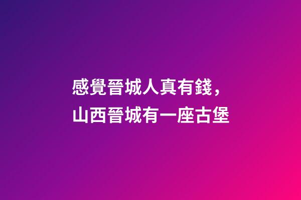 感覺晉城人真有錢，山西晉城有一座古堡-第1張-觀點-玄機派