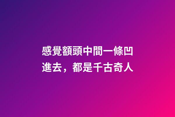 感覺額頭中間一條凹進去，都是千古奇人-第1張-觀點-玄機派