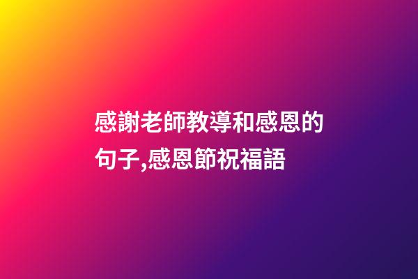 感謝老師教導和感恩的句子,感恩節祝福語-第1張-觀點-玄機派