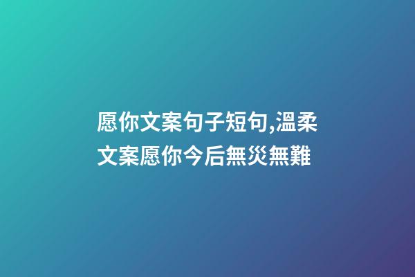 愿你文案句子短句,溫柔文案愿你今后無災無難-第1張-觀點-玄機派