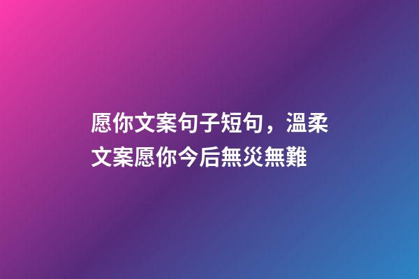 愿你文案句子短句，溫柔文案愿你今后無災無難-第1張-觀點-玄機派