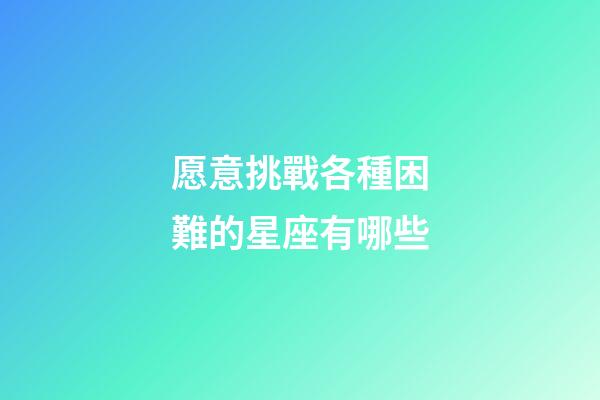 愿意挑戰各種困難的星座有哪些-第1張-星座運勢-玄機派