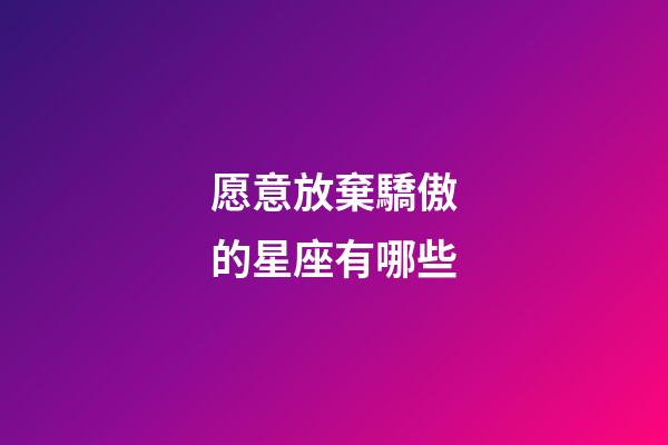 愿意放棄驕傲的星座有哪些-第1張-星座運勢-玄機派