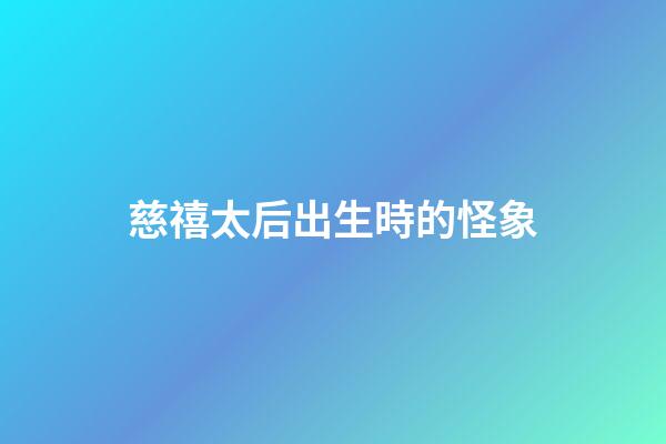 慈禧太后出生時的怪象