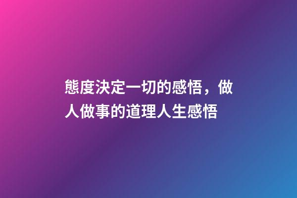 態度決定一切的感悟，做人做事的道理人生感悟