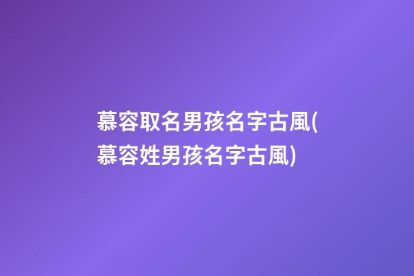 慕容取名男孩名字古風(慕容姓男孩名字古風)