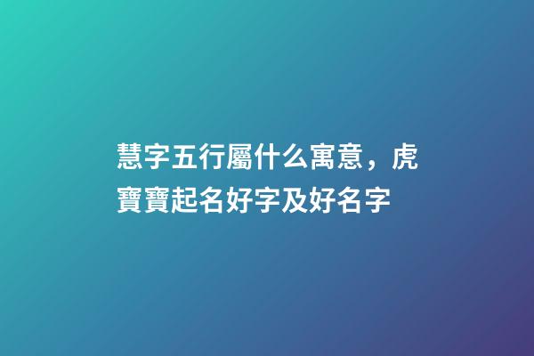 慧字五行屬什么寓意，虎寶寶起名好字及好名字-第1張-觀點-玄機派