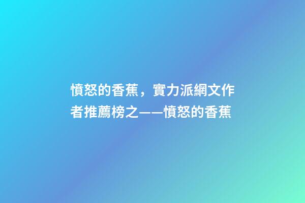 憤怒的香蕉，實力派網文作者推薦榜之——憤怒的香蕉(代表作隱殺、贅婿)-第1張-觀點-玄機派