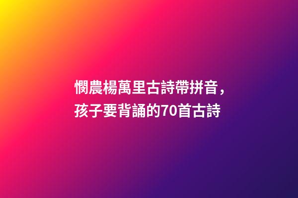 憫農楊萬里古詩帶拼音，孩子要背誦的70首古詩(帶拼音)-第1張-觀點-玄機派