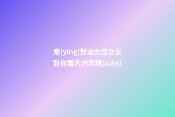 應(yīng)對處女座女生對你毒舌的表現(xiàn)