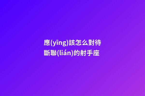 應(yīng)該怎么對待斷聯(lián)的射手座-第1張-星座運勢-玄機派