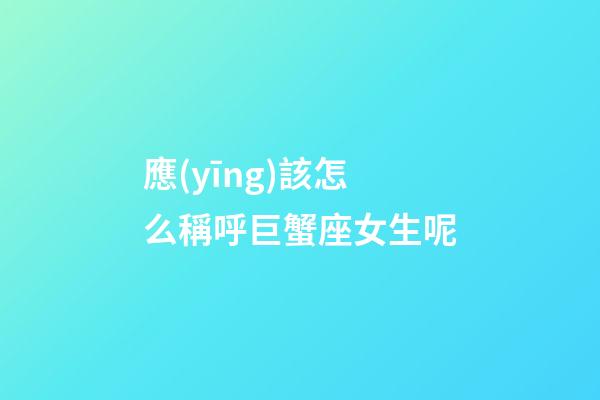 應(yīng)該怎么稱呼巨蟹座女生呢-第1張-星座運(yùn)勢(shì)-玄機(jī)派