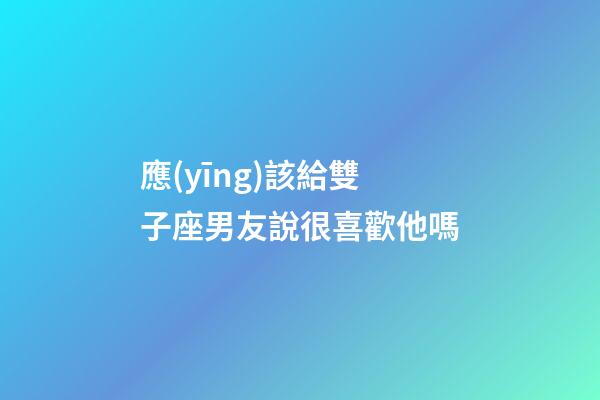 應(yīng)該給雙子座男友說很喜歡他嗎-第1張-星座運(yùn)勢-玄機(jī)派