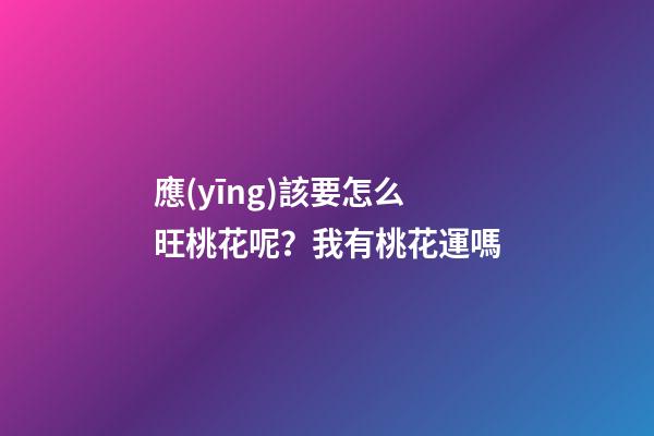 應(yīng)該要怎么旺桃花呢？我有桃花運嗎
