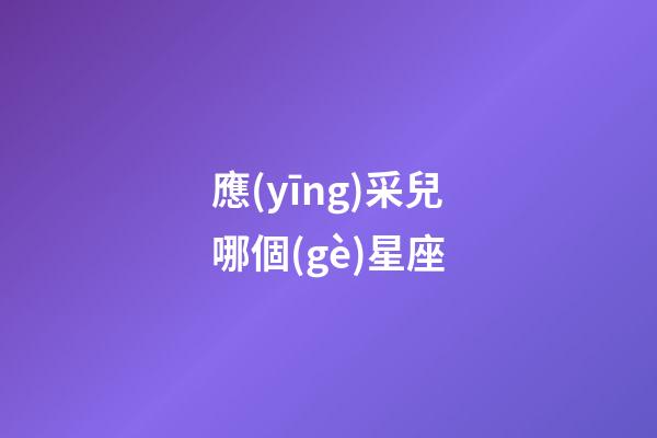 應(yīng)采兒哪個(gè)星座-第1張-星座運(yùn)勢-玄機(jī)派