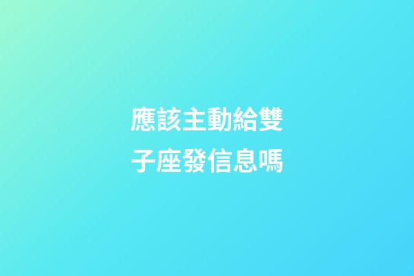 應該主動給雙子座發信息嗎-第1張-星座運勢-玄機派