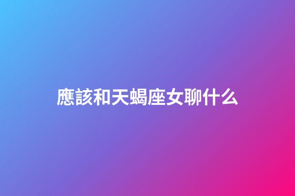 應該和天蝎座女聊什么-第1張-星座運勢-玄機派