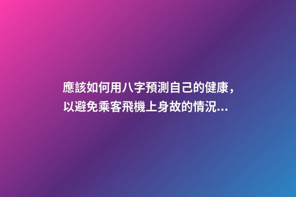 應該如何用八字預測自己的健康，以避免乘客飛機上身故的情況？