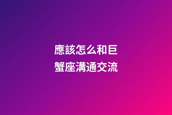 應該怎么和巨蟹座溝通交流-第1張-星座運勢-玄機派