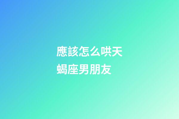 應該怎么哄天蝎座男朋友-第1張-星座運勢-玄機派