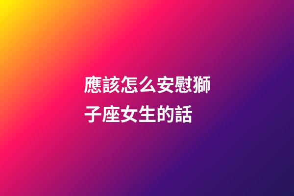 應該怎么安慰獅子座女生的話-第1張-星座運勢-玄機派