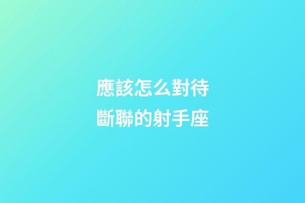 應該怎么對待斷聯的射手座-第1張-星座運勢-玄機派