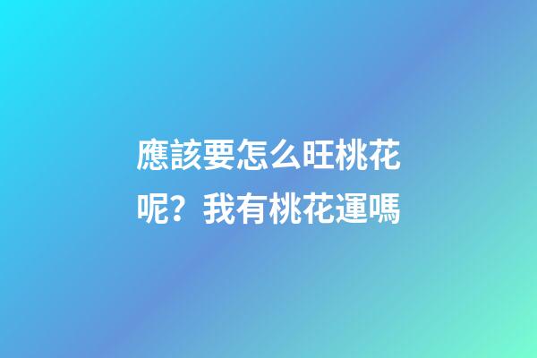 應該要怎么旺桃花呢？我有桃花運嗎