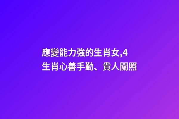 應變能力強的生肖女,4生肖心善手勤、貴人關照-第1張-觀點-玄機派