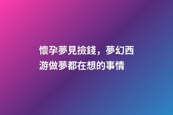 懷孕夢見撿錢，夢幻西游做夢都在想的事情-第1張-觀點-玄機派
