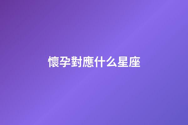 懷孕對應什么星座-第1張-星座運勢-玄機派