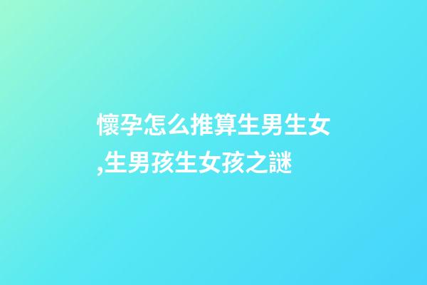 懷孕怎么推算生男生女,生男孩生女孩之謎-第1張-觀點-玄機派