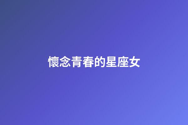 懷念青春的星座女-第1張-星座運勢-玄機派