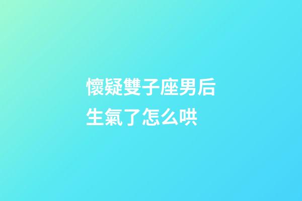 懷疑雙子座男后生氣了怎么哄-第1張-星座運(yùn)勢(shì)-玄機(jī)派